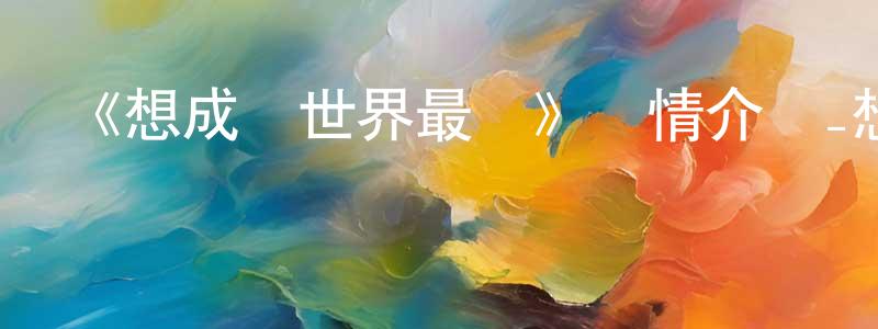曹明君發布《想成為世界最強》詳情介紹_想成為世界最強已完結在線觀看_想成為世界最強迅雷下載_日漫